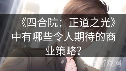 《四合院：正道之光》中有哪些令人期待的商业策略？