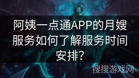 阿姨一点通APP的月嫂服务如何了解服务时间安排？