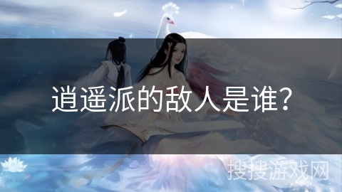 逍遥派的敌人是谁？