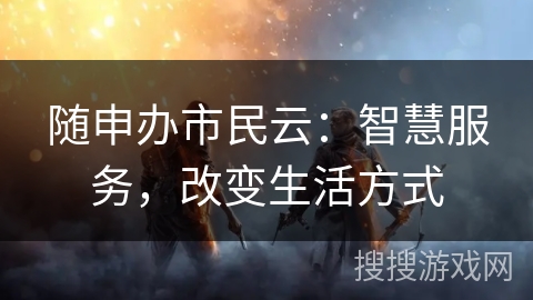 随申办市民云：智慧服务，改变生活方式