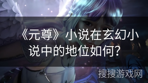 《元尊》小说在玄幻小说中的地位如何？