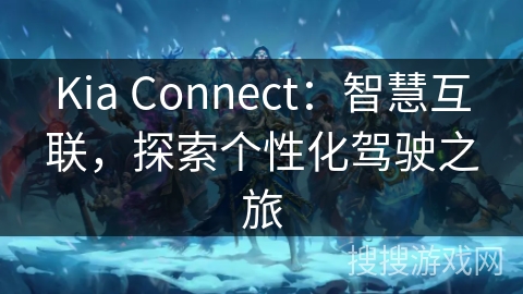 Kia Connect：智慧互联，探索个性化驾驶之旅