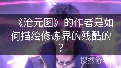 《沧元图》的作者是如何描绘修炼界的残酷的？