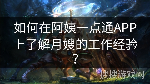 如何在阿姨一点通APP上了解月嫂的工作经验？