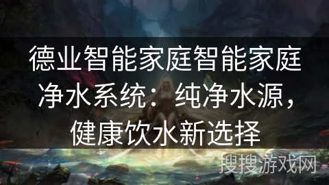 德业智能家庭智能家庭净水系统：纯净水源，健康饮水新选择