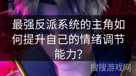 最强反派系统的主角如何提升自己的情绪调节能力？
