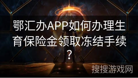 鄂汇办APP如何办理生育保险金领取冻结手续？