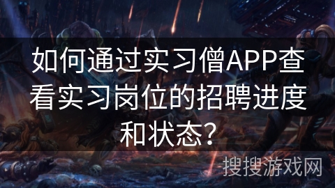 如何通过实习僧APP查看实习岗位的招聘进度和状态？