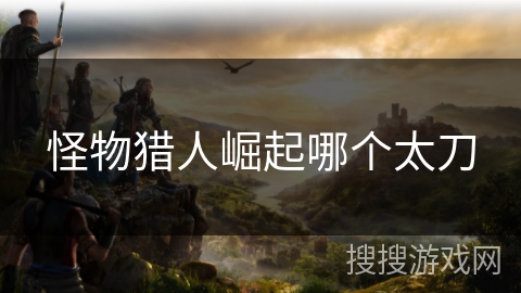 怪物猎人崛起哪个太刀
