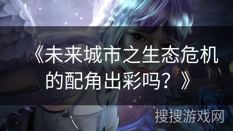 《未来城市之生态危机的配角出彩吗？》