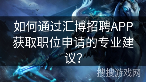 如何通过汇博招聘APP获取职位申请的专业建议？