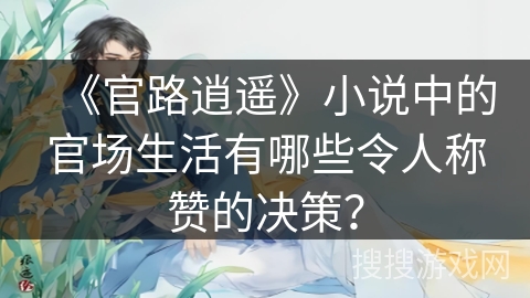 《官路逍遥》小说中的官场生活有哪些令人称赞的决策？