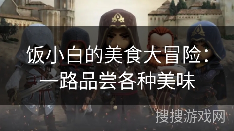 饭小白的美食大冒险：一路品尝各种美味