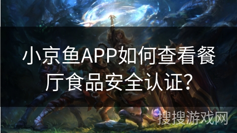 小京鱼APP如何查看餐厅食品安全认证？