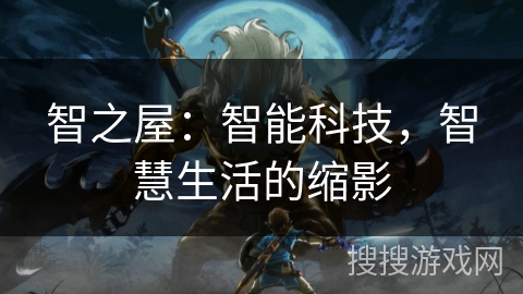 智之屋：智能科技，智慧生活的缩影