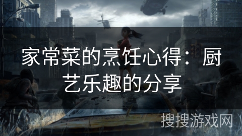家常菜的烹饪心得：厨艺乐趣的分享