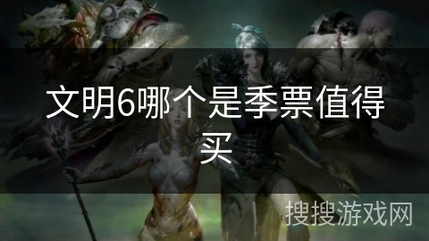文明6哪个是季票值得买