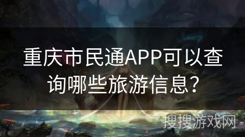 重庆市民通APP可以查询哪些旅游信息？