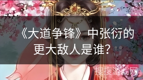 《大道争锋》中张衍的更大敌人是谁？