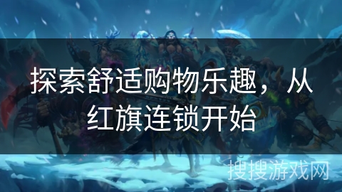 探索舒适购物乐趣，从红旗连锁开始