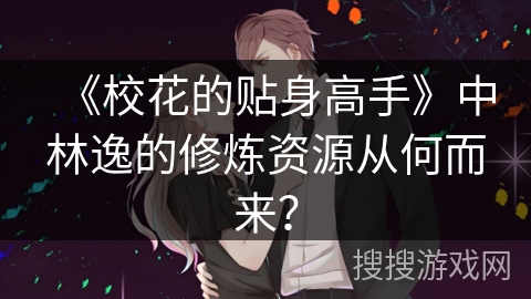 《校花的贴身高手》中林逸的修炼资源从何而来？