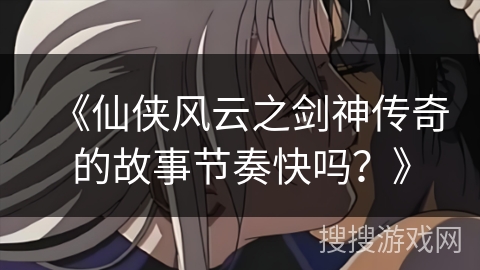 《仙侠风云之剑神传奇的故事节奏快吗？》
