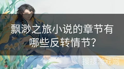 飘渺之旅小说的章节有哪些反转情节？
