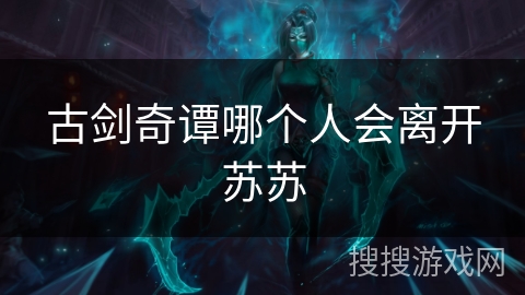 古剑奇谭哪个人会离开苏苏
