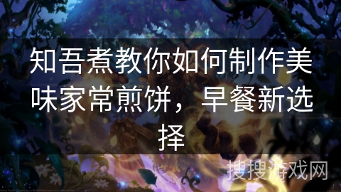 知吾煮教你如何制作美味家常煎饼，早餐新选择