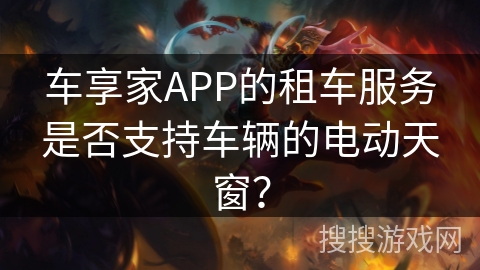 车享家APP的租车服务是否支持车辆的电动天窗？