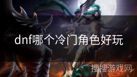 dnf哪个冷门角色好玩