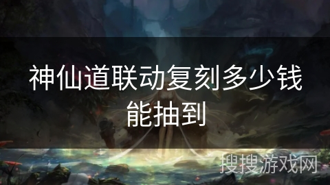 神仙道联动复刻多少钱能抽到