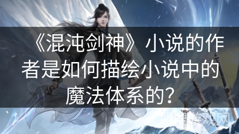《混沌剑神》小说的作者是如何描绘小说中的魔法体系的？