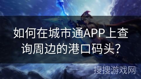 如何在城市通APP上查询周边的港口码头？