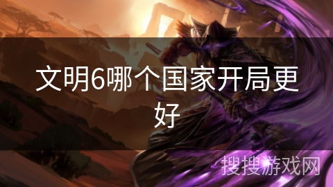 文明6哪个国家开局更好