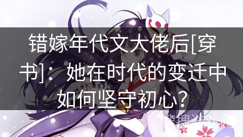错嫁年代文大佬后[穿书]：她在时代的变迁中如何坚守初心？