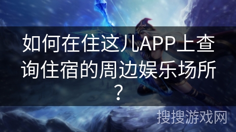 如何在住这儿APP上查询住宿的周边娱乐场所？
