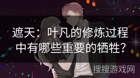 遮天：叶凡的修炼过程中有哪些重要的牺牲？