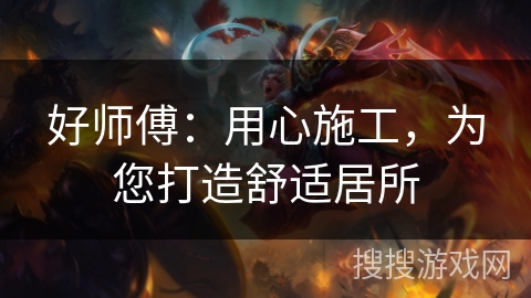 好师傅：用心施工，为您打造舒适居所