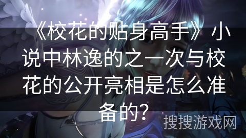 《校花的贴身高手》小说中林逸的之一次与校花的公开亮相是怎么准备的？