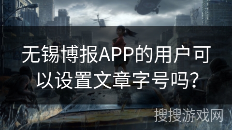 无锡博报APP的用户可以设置文章字号吗？
