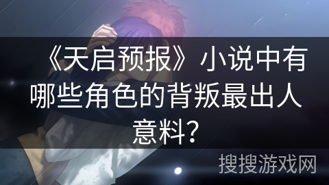 《天启预报》小说中有哪些角色的背叛最出人意料？