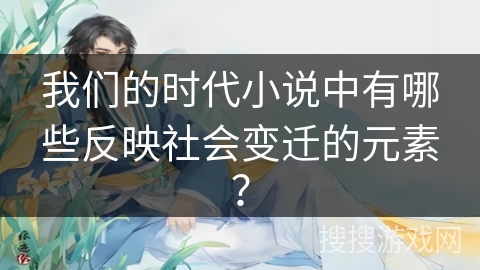 我们的时代小说中有哪些反映社会变迁的元素？