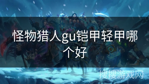 怪物猎人gu铠甲轻甲哪个好