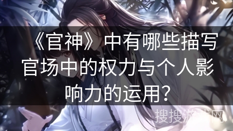 《官神》中有哪些描写官场中的权力与个人影响力的运用？
