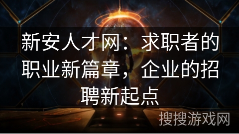 新安人才网：求职者的职业新篇章，企业的招聘新起点