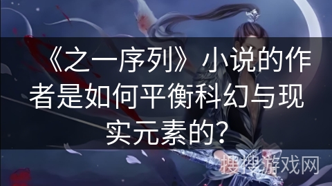 《之一序列》小说的作者是如何平衡科幻与现实元素的？