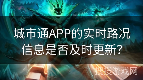 城市通APP的实时路况信息是否及时更新？