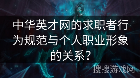 中华英才网的求职者行为规范与个人职业形象的关系？