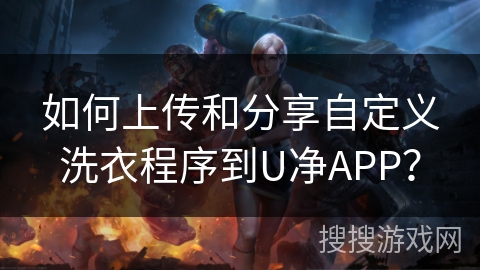 如何上传和分享自定义洗衣程序到U净APP？